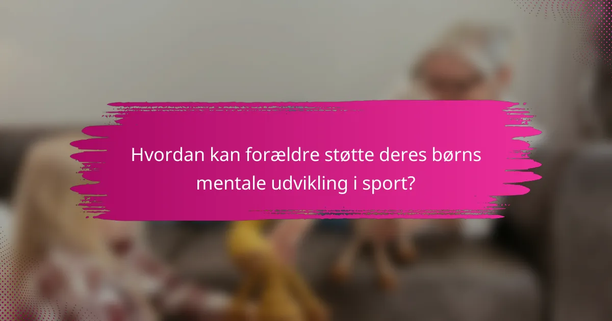 Hvordan kan forældre støtte deres børns mentale udvikling i sport?
