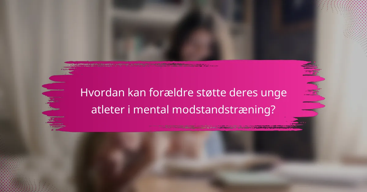 Hvordan kan forældre støtte deres unge atleter i mental modstandstræning?