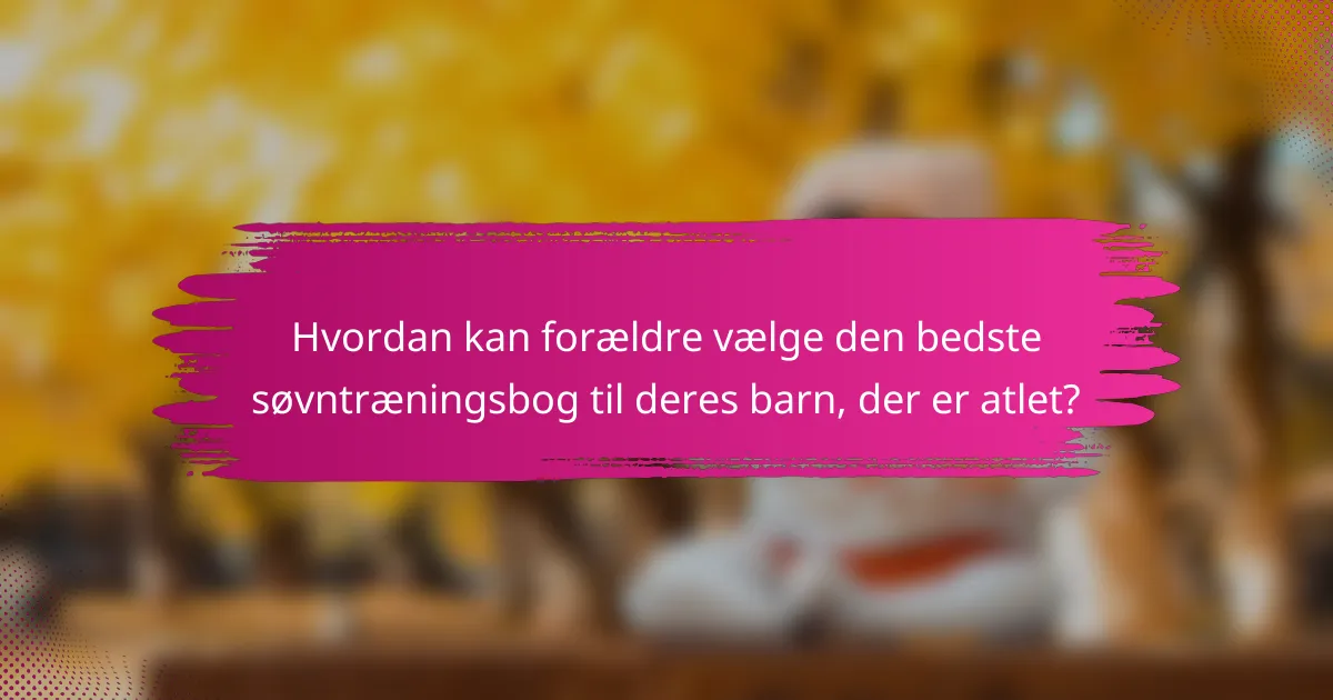 Hvordan kan forældre vælge den bedste søvntræningsbog til deres barn, der er atlet?
