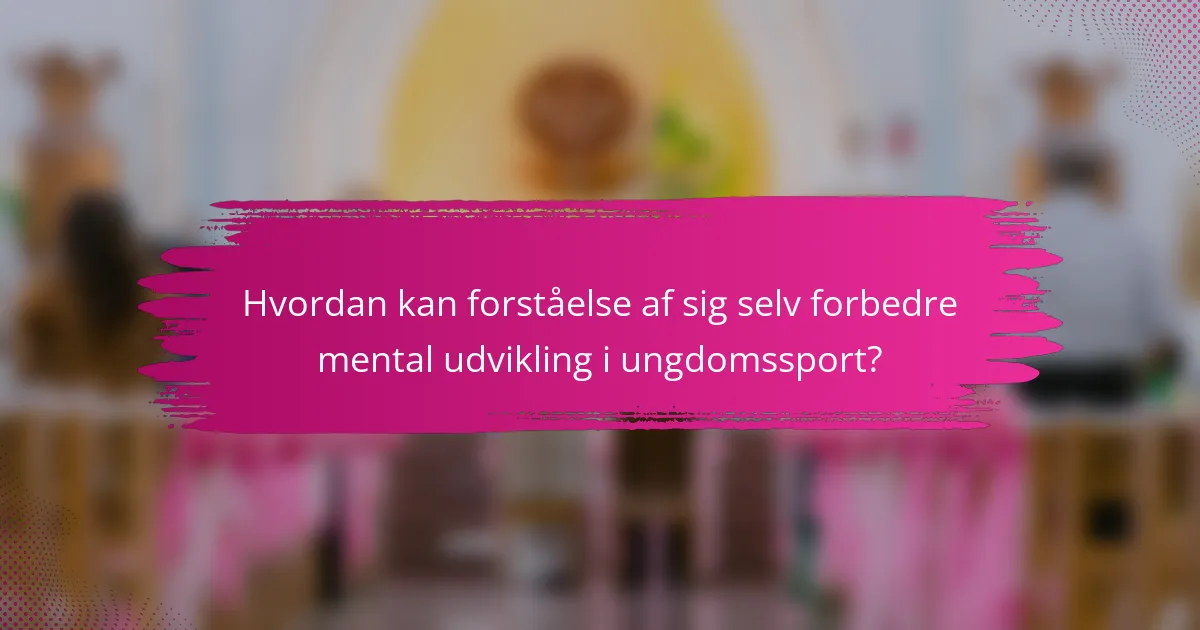 Hvordan kan forståelse af sig selv forbedre mental udvikling i ungdomssport?