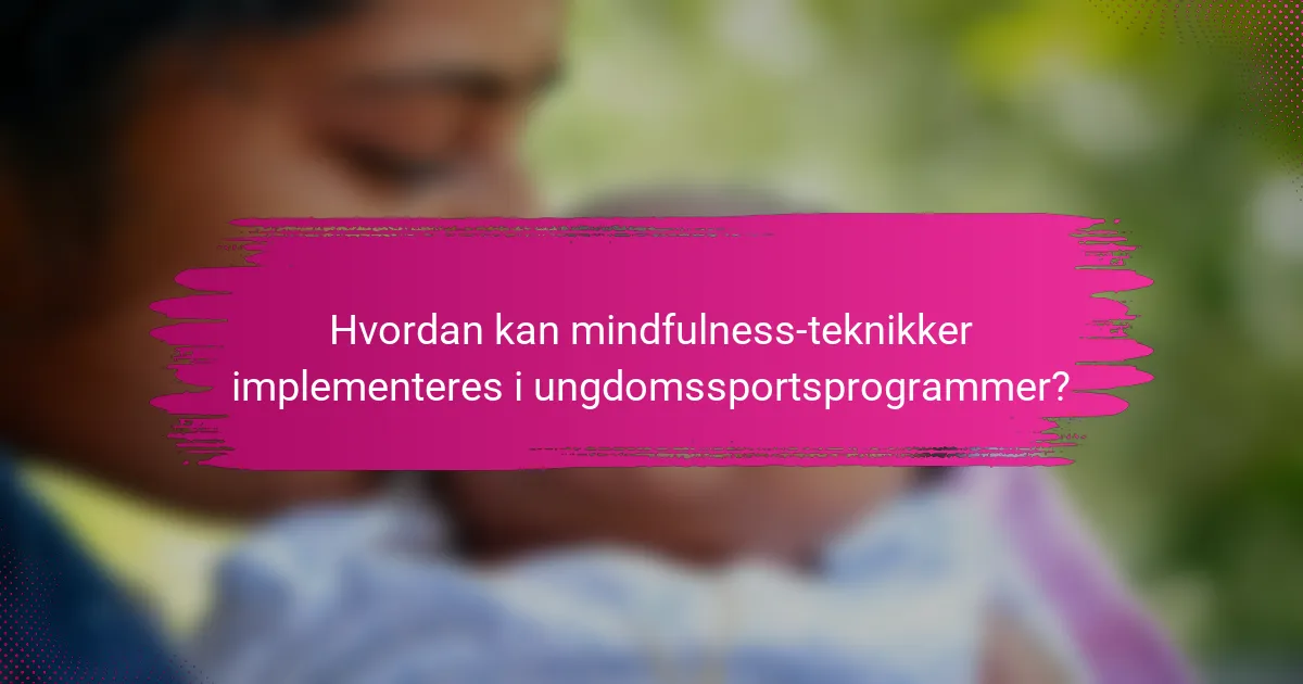Hvordan kan mindfulness-teknikker implementeres i ungdomssportsprogrammer?