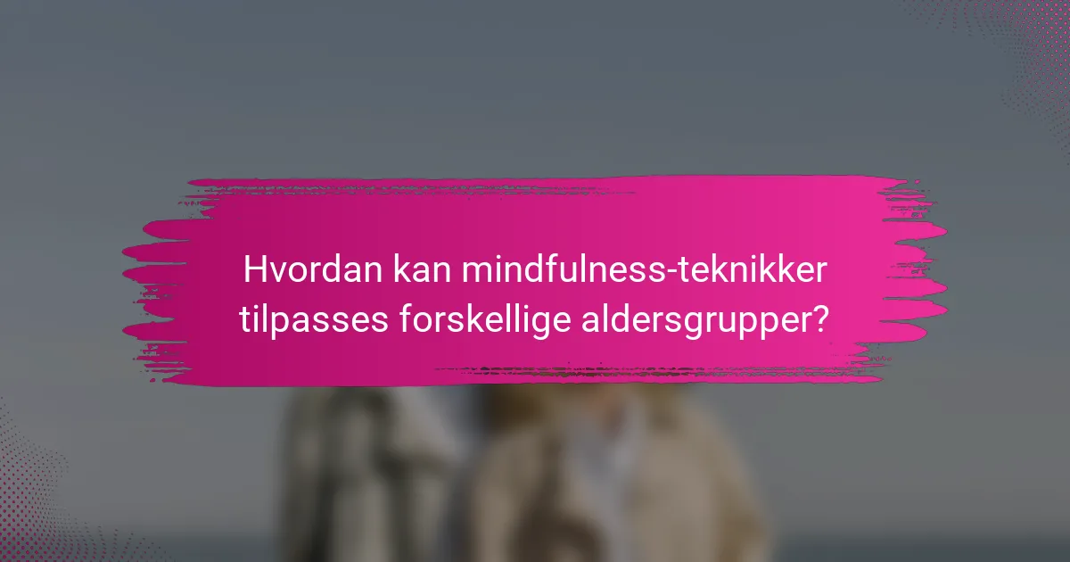 Hvordan kan mindfulness-teknikker tilpasses forskellige aldersgrupper?