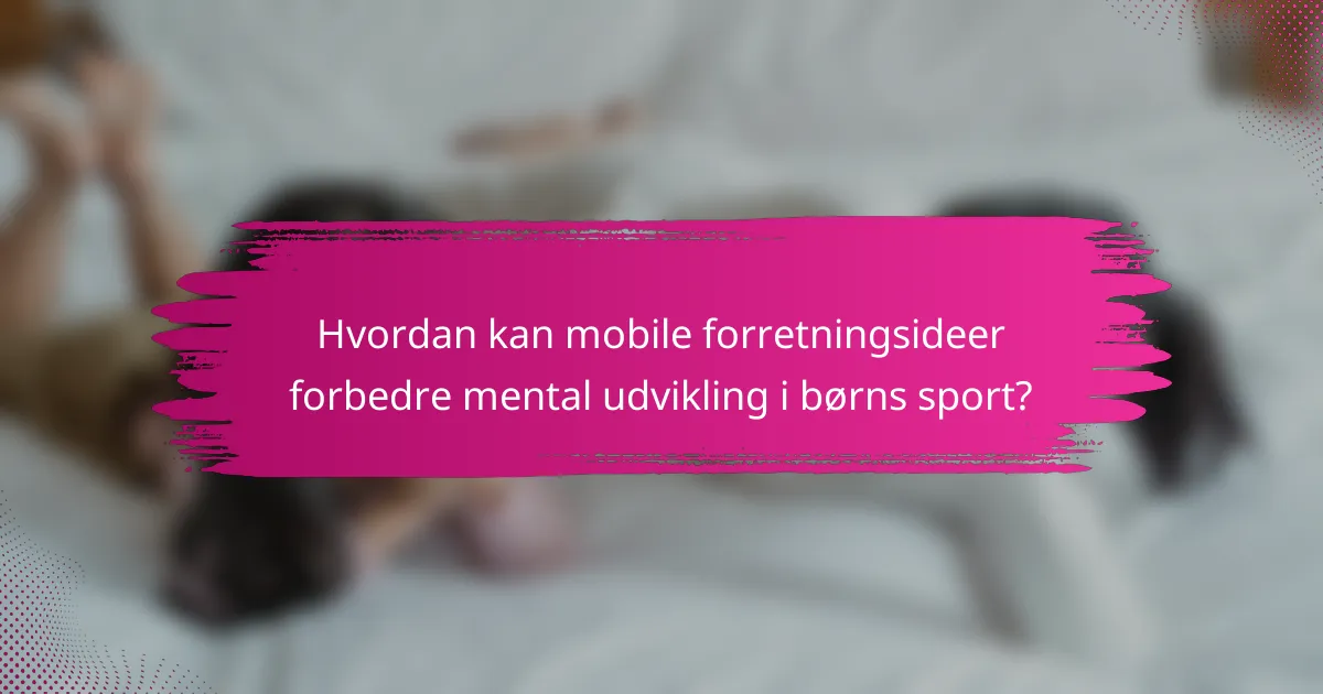Hvordan kan mobile forretningsideer forbedre mental udvikling i børns sport?