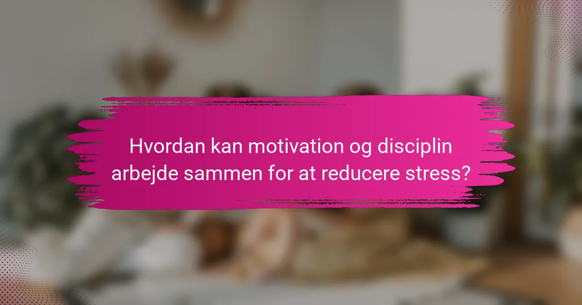 Hvordan kan motivation og disciplin arbejde sammen for at reducere stress?