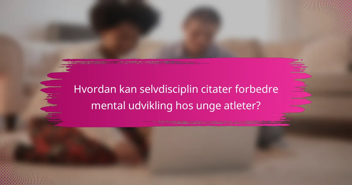 Hvordan kan selvdisciplin citater forbedre mental udvikling hos unge atleter?