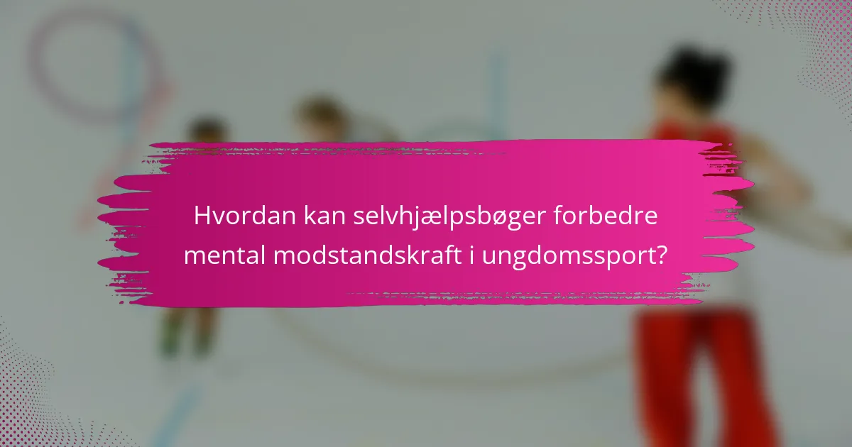 Hvordan kan selvhjælpsbøger forbedre mental modstandskraft i ungdomssport?