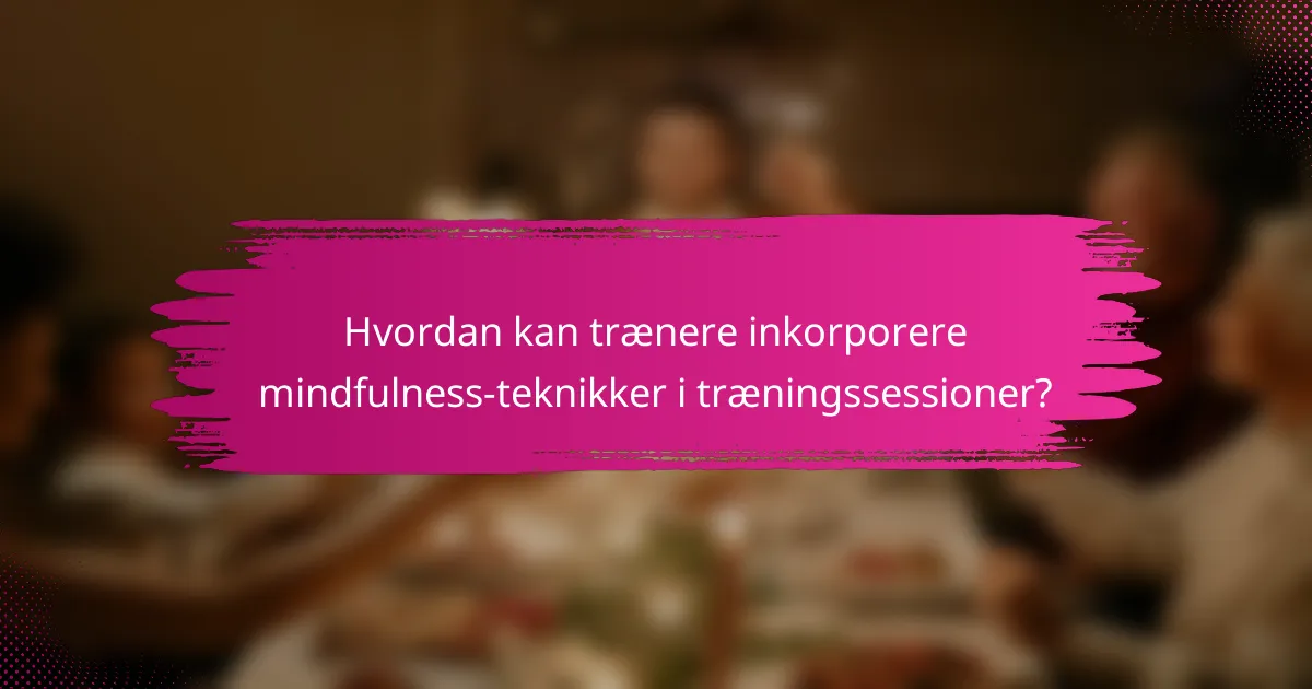 Hvordan kan trænere inkorporere mindfulness-teknikker i træningssessioner?