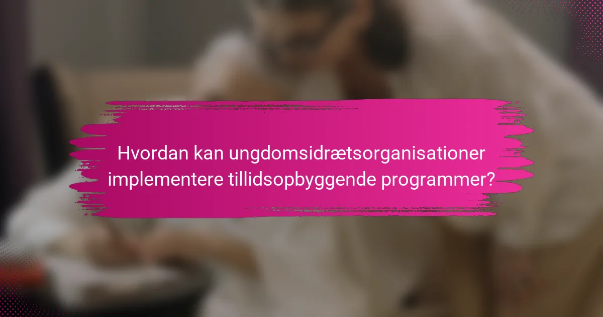 Hvordan kan ungdomsidrætsorganisationer implementere tillidsopbyggende programmer?