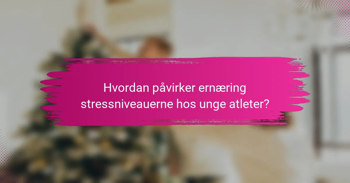 Hvordan påvirker ernæring stressniveauerne hos unge atleter?