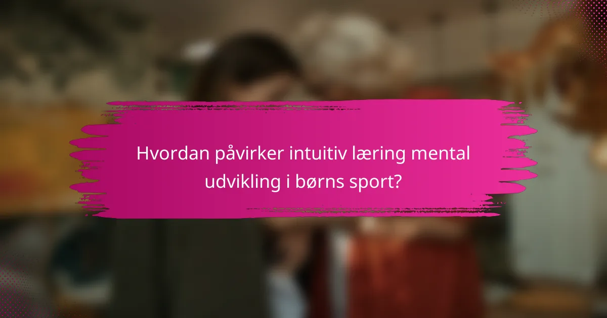 Hvordan påvirker intuitiv læring mental udvikling i børns sport?