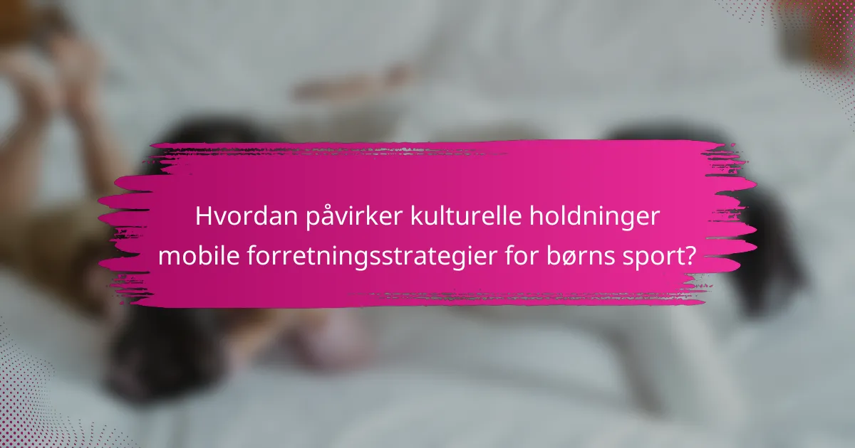 Hvordan påvirker kulturelle holdninger mobile forretningsstrategier for børns sport?