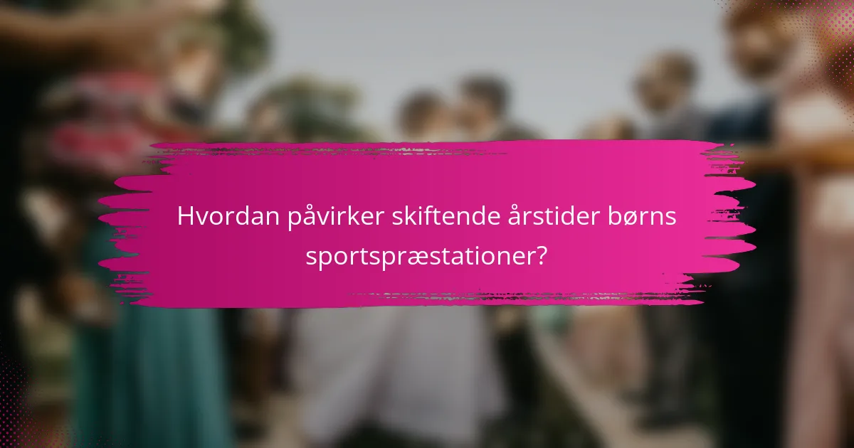 Hvordan påvirker skiftende årstider børns sportspræstationer?